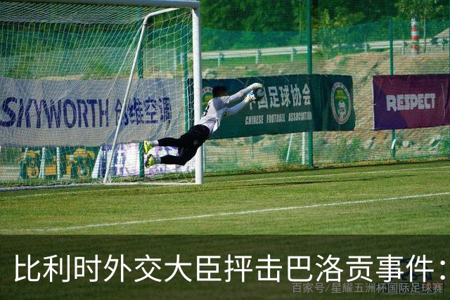 比利时外交大臣抨击巴洛贡事件：破坏了足球和体育最基本的规则